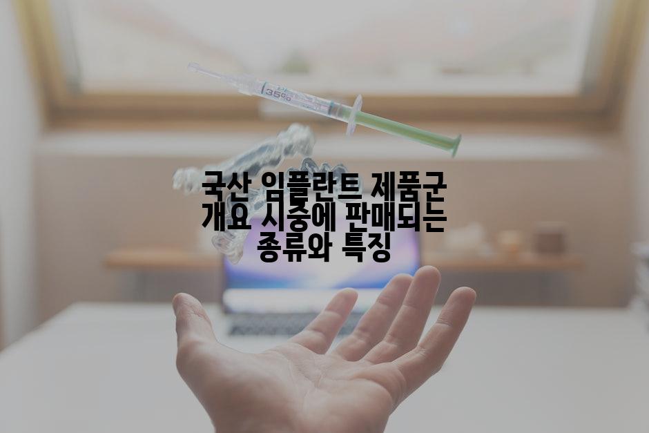 국산 임플란트 제품군 개요 시중에 판매되는 종류와 특징