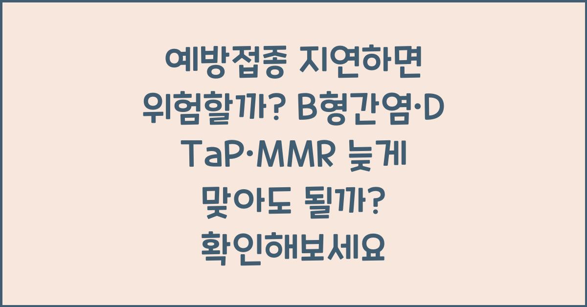 예방접종 지연하면 위험할까? B형간염·DTaP·MMR 늦게 맞아도 될까?