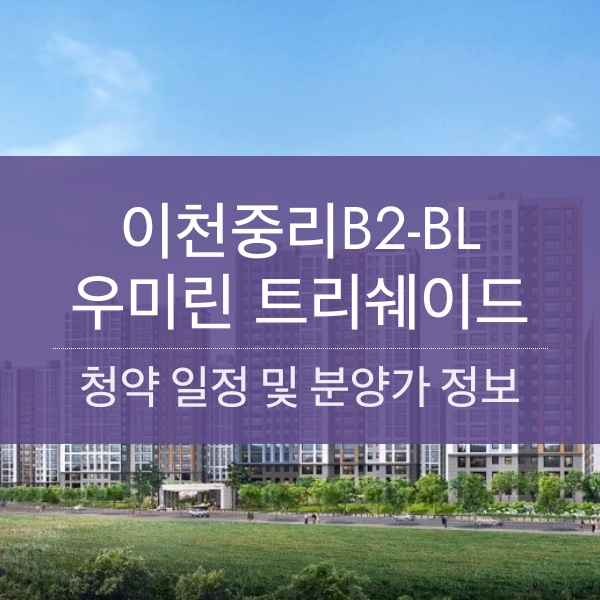 이천중리B2-BL 우미린 트리쉐이드 분양 일정 및 평수 내용 정리