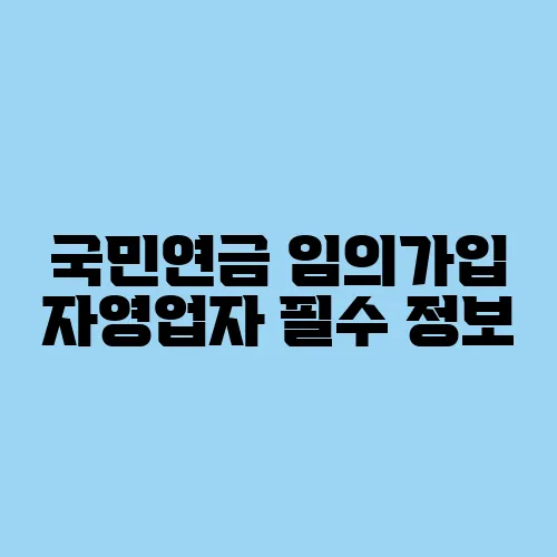 국민연금 임의가입 자영업자 필수 정보