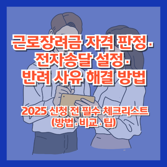 근로장려금 자격 판정·전자송달 설정·반려 사유 해결 방법 ❘ 2025 신청 전 필수 체크리스트(방법·비교·팁)