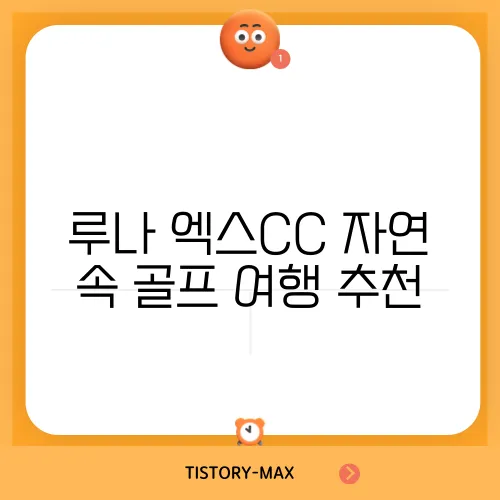 루나 엑스CC 자연 속 골프 여행 추천