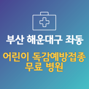 부산 해운대구 좌동 어린이 독감예방접종 무료 병원 (인플루엔자 무료 접종 대상 날짜)