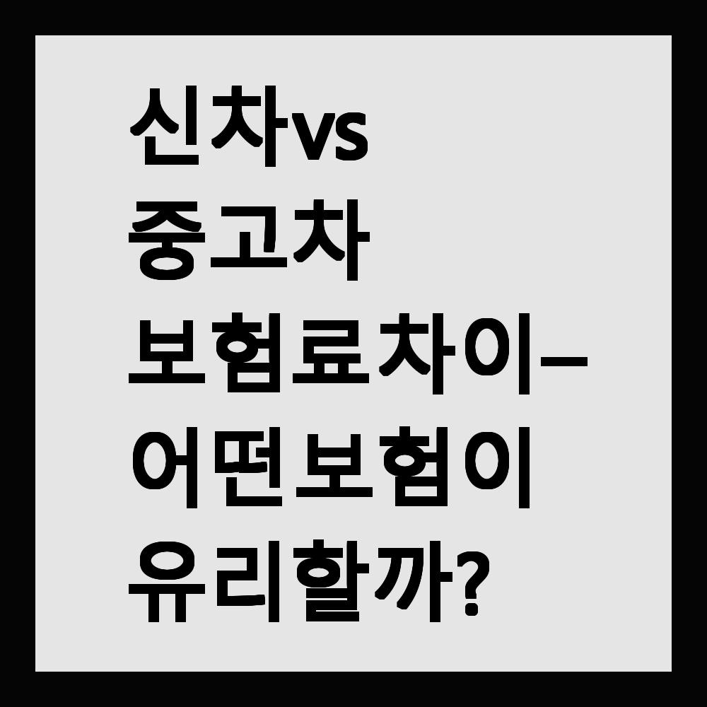 신차 vs 중고차 보험료 차이 – 어떤 보험이 유리할까?