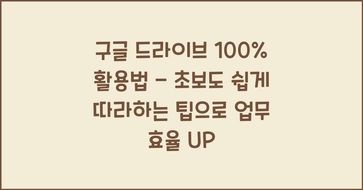 구글 드라이브 100% 활용법 - 초보도 쉽게 따라하는 팁