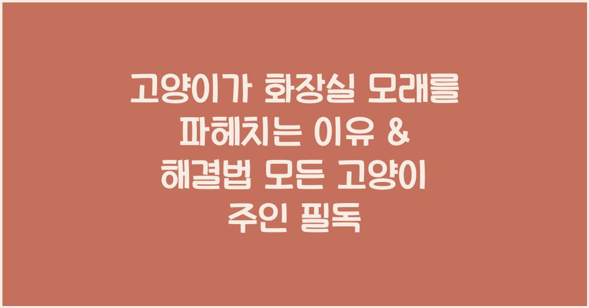 고양이가 화장실 모래를 파헤치는 이유 & 해결법