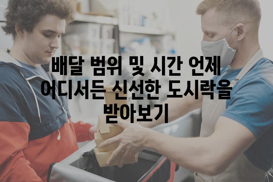 배달 범위 및 시간 언제 어디서든 신선한 도시락을 받아보기