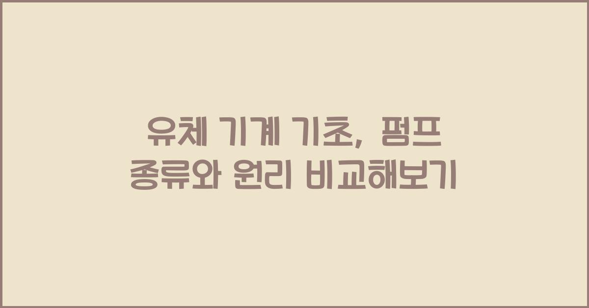유체 기계 기초: 펌프 종류별 작동 원리 및 특징 비교