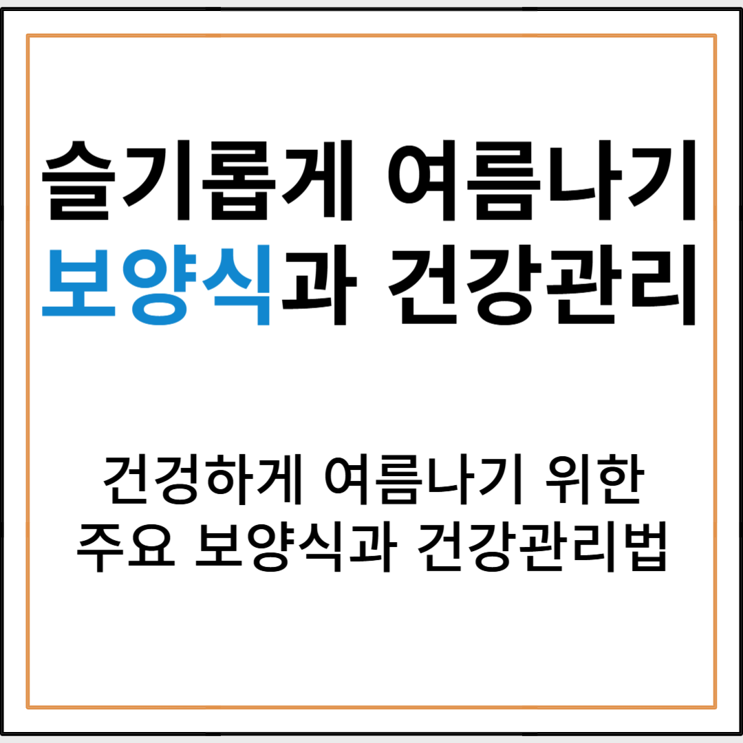 무더위 이기는 여름맞이 보양식 & 건강관리법 총정리!