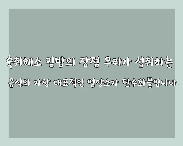 숙취해소 김밥의 장점 우리가 섭취하는 음식의 가장 대표적인 영양소가 탄수화물입니다