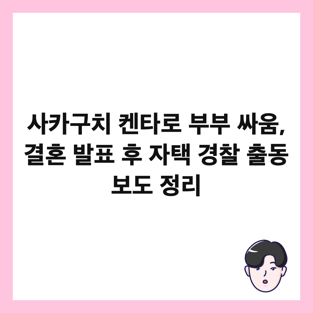 사카구치 켄타로 부부 싸움, 결혼 발표 후 자택 경찰 출동 보도 정리 썸네일