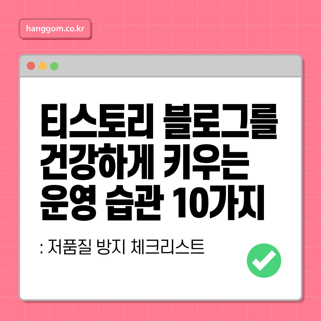 저품질 방지 체크리스트: 티스토리 블로그를 건강하게 키우는 운영 습관 10가지