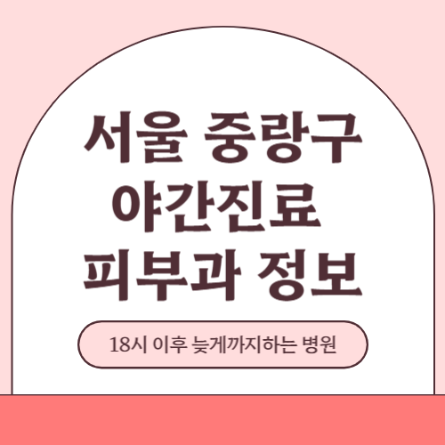 서울 중랑구 야간진료 피부과 병원 (18시 이후 늦게까지하는 병원)