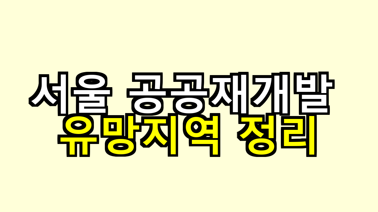 서울 공공재개발 후보지, 어디가 유망할까 직접 정리해봤어요