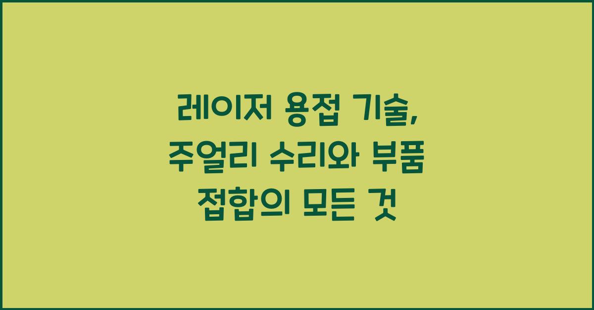 레이저 용접 기술: 주얼리 수리, 부품 접합 완벽 가이드
