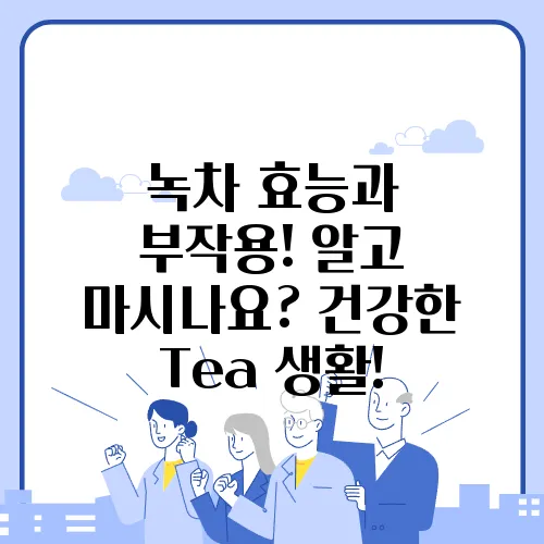 녹차 효능과 부작용! 알고 마시나요? 건강한 Tea 생활!