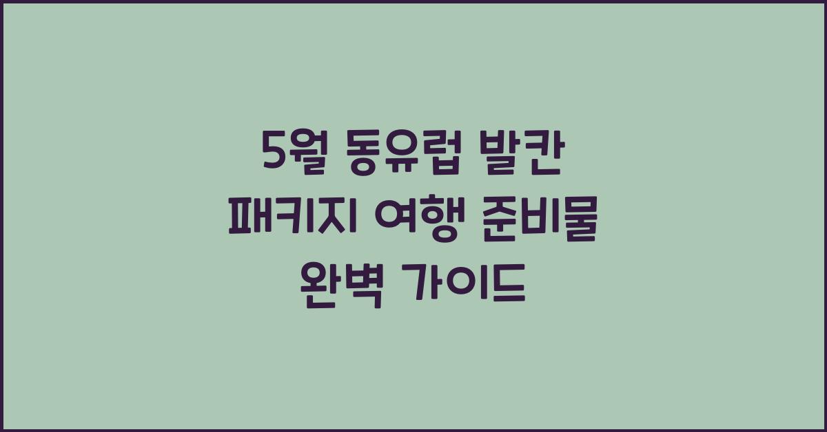 5월 동유럽 발칸 패키지 여행 준비물