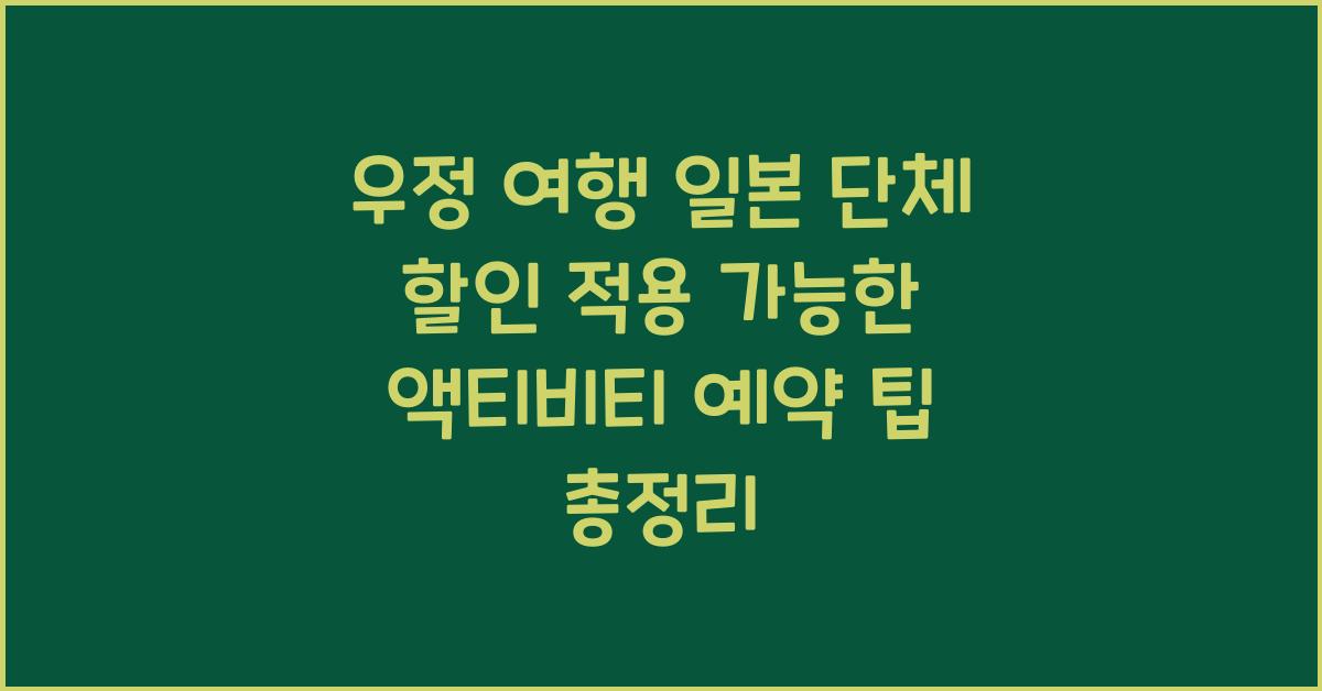 우정 여행 일본 단체 할인 적용 가능한 액티비티 예약 팁