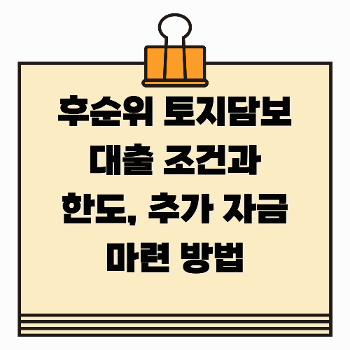 후순위 토지담보대출 조건과 한도, 추가 자금 마련 방법