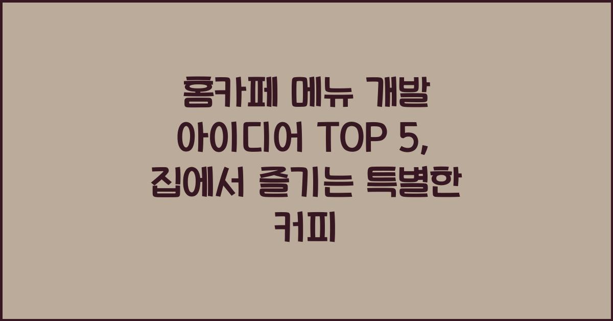 홈카페 메뉴 개발 아이디어 TOP 5