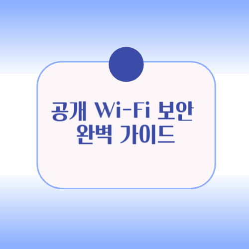 공개 Wi-Fi 보안 완벽 가이드: 해킹 위험 없이 안전하게 이용하는 법
