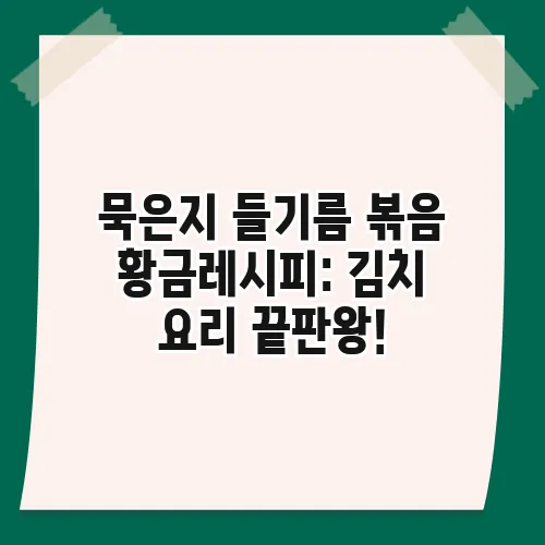 묵은지 들기름 볶음 황금레시피: 김치 요리 끝판왕!
