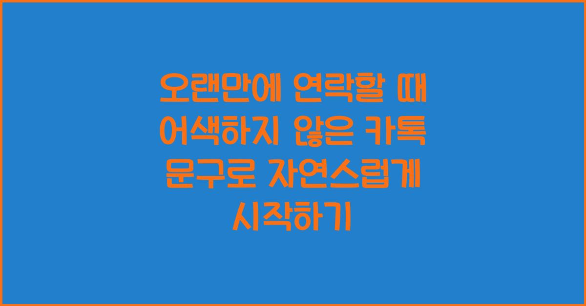 오랜만에 연락할 때 어색하지 않은 카톡 문구