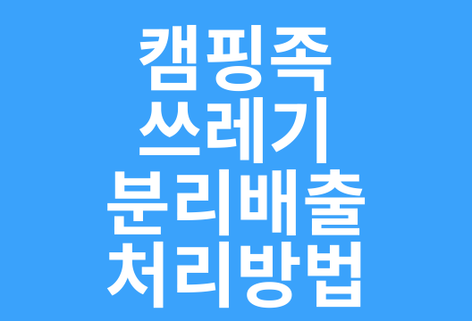 캠핑 후 쓰레기 처리, 이렇게 하세요! - 올바른 분리배출 가이드