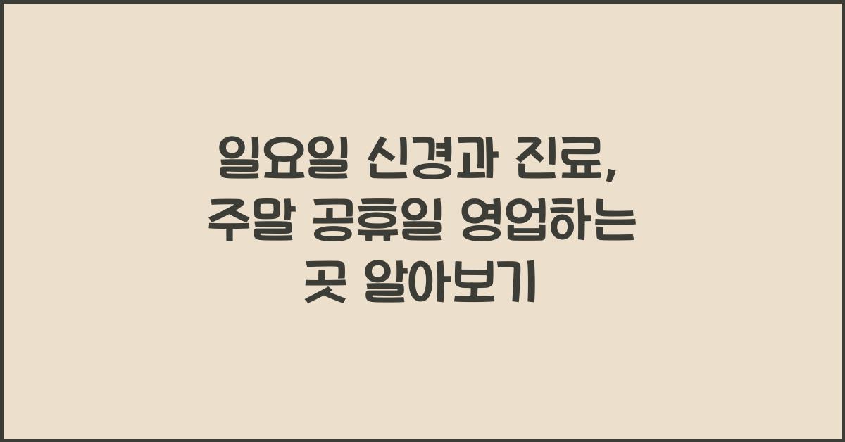 일요일 신경과 진료 주말 공휴일 영업 하는 곳