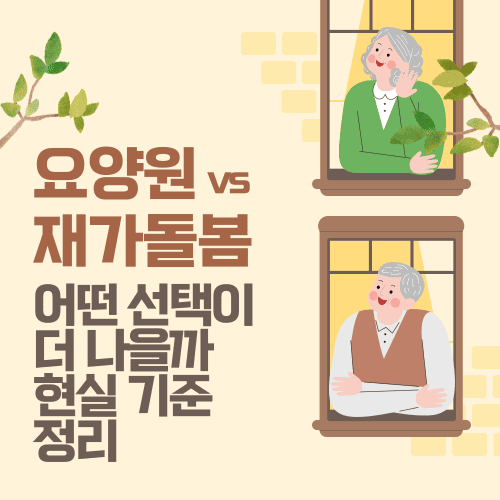 요양원 vs 재가돌봄 어떤 선택이 더 나을까 현실 기준 정리