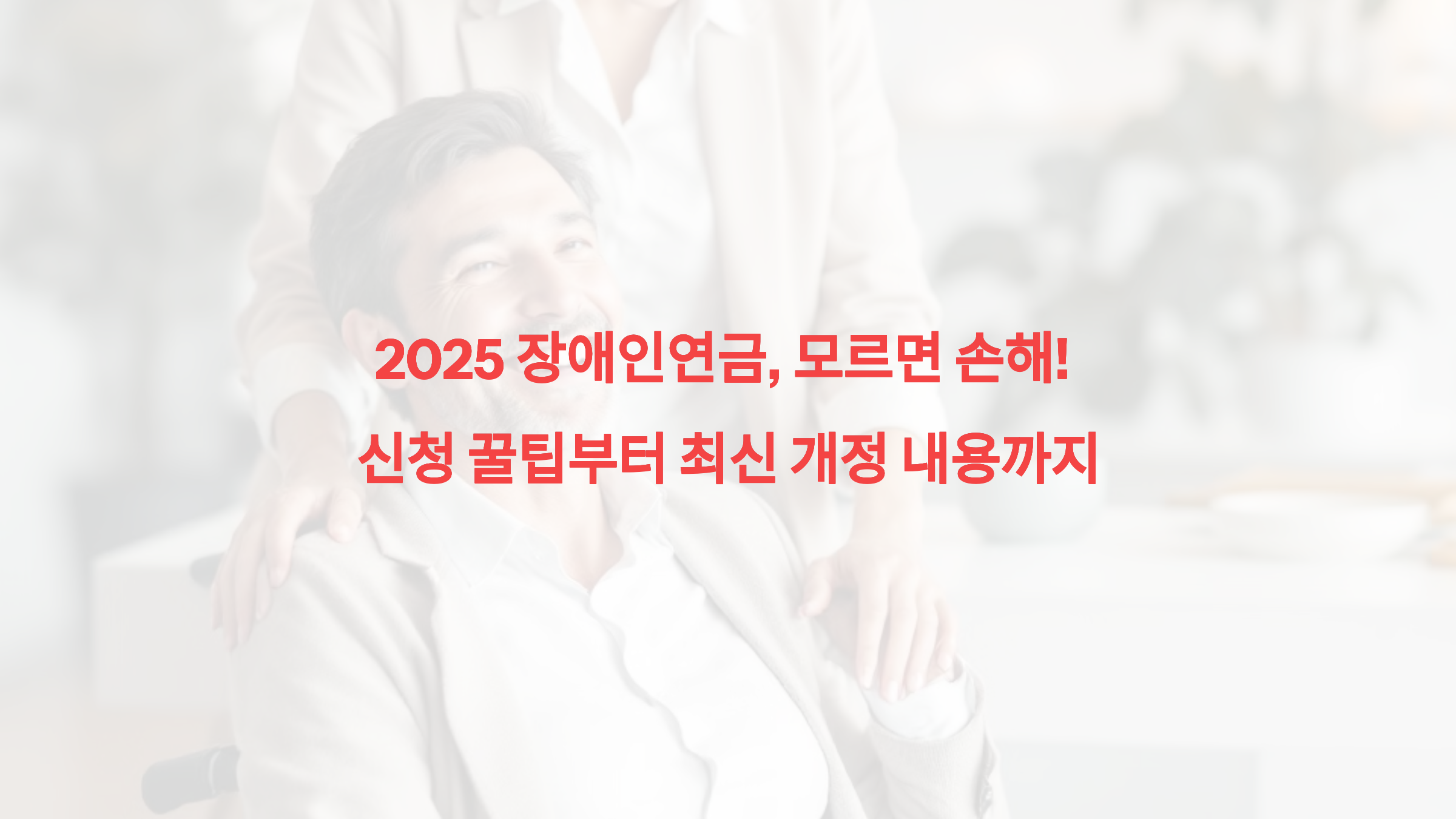 2025 장애인연금, 모르면 손해! 신청 꿀팁부터 최신 개정 내용까지