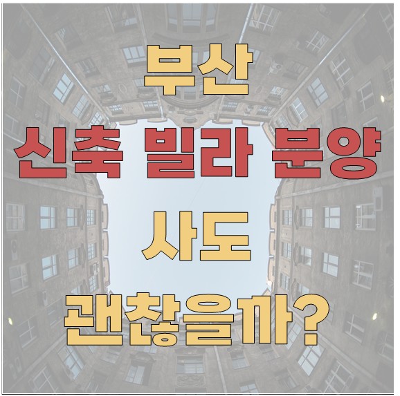 부산 신축 빌라 분양, 사도 괜찮을까?