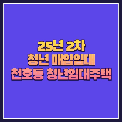[25년 2차 청년 매입임대] 강동구 천호동 '청년 임대주택' 임대 정보 안내