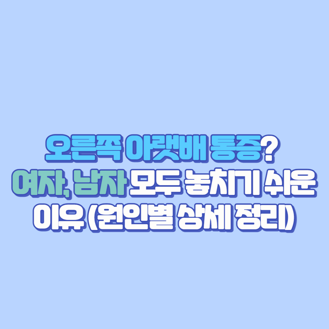오른쪽 아랫배 통증 여자, 남자 모두 놓치기 쉬운 이유 (원인별 상세 정리)