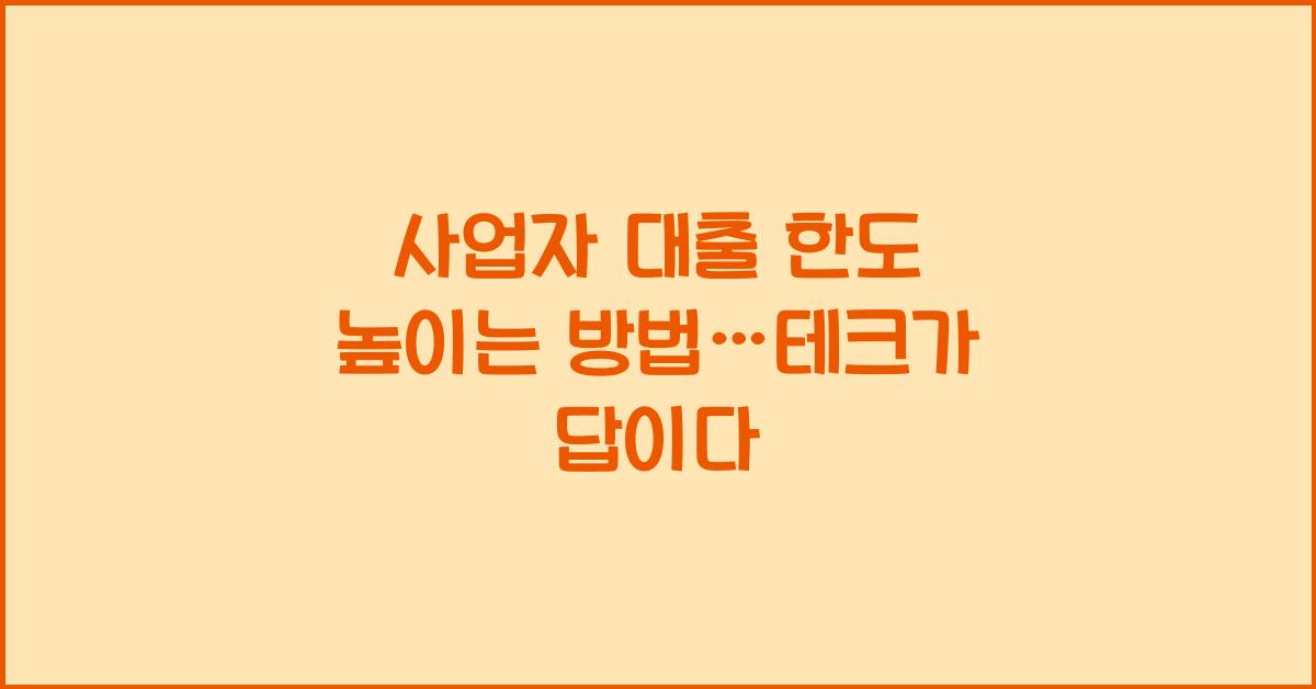 사업자 대출 한도 높이는