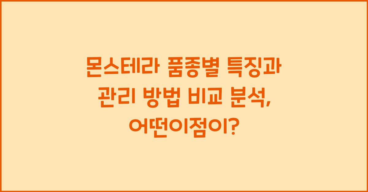 몬스테라 품종별 특징과 관리 방법 비교 분석