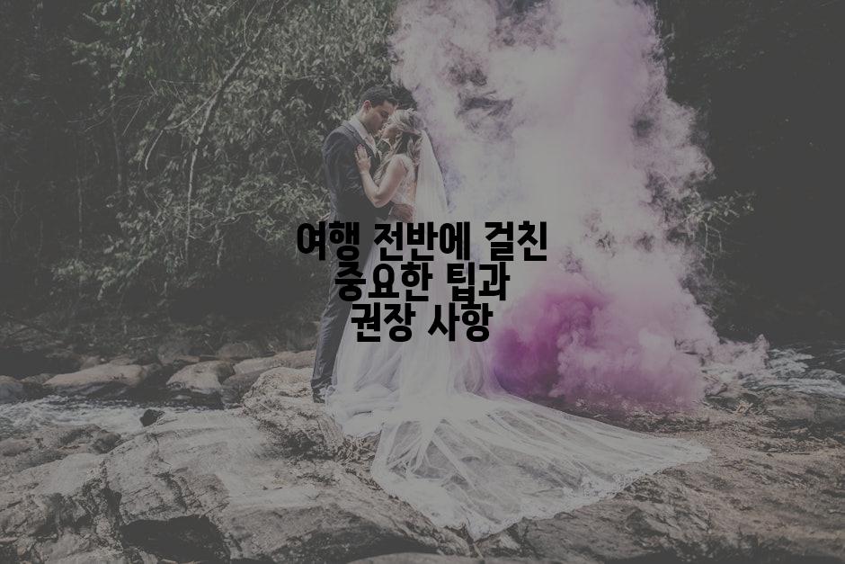 여행 전반에 걸친 중요한 팁과 권장 사항