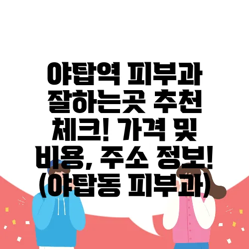 야탑역 피부과 잘하는곳 추천 체크! 가격 및 비용, 주소 정보! (야탑동 피부과)