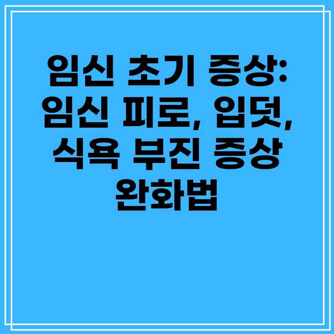 임신 초기 증상 임신 피로, 입덧, 식욕 부진 증상 완
