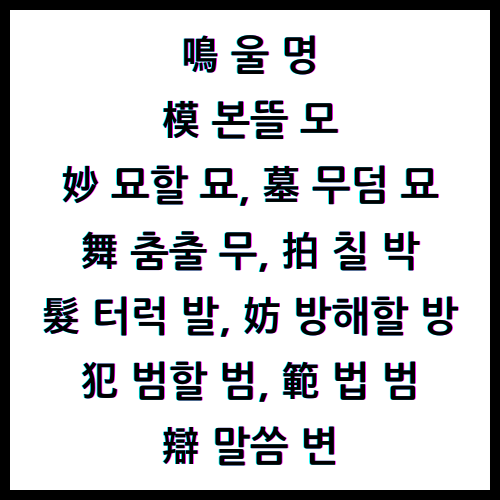 鳴울명, 模본뜰모, 妙묘할묘, 墓무덤묘, 舞춤출무, 拍칠박, 髮터럭발, 妨방해할방, 犯범할범, 範법범, 辯말씀변, 한자4급