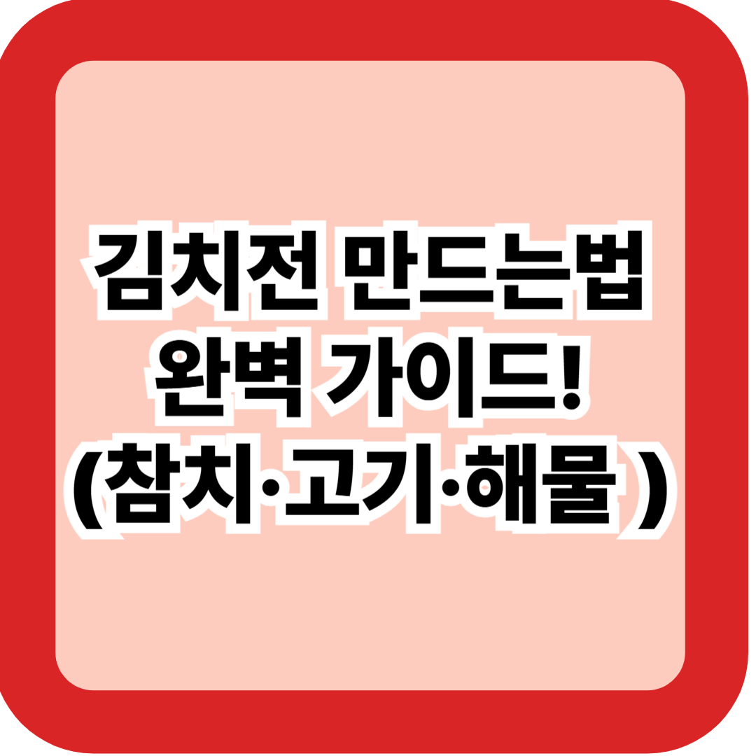 김치전 만드는법 완벽 가이드 &ndash; 기본부터 3가지 응용(참치&middot;고기&middot;해물) 총정리