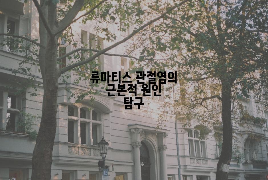 류마티스 관절염의 근본적 원인 탐구