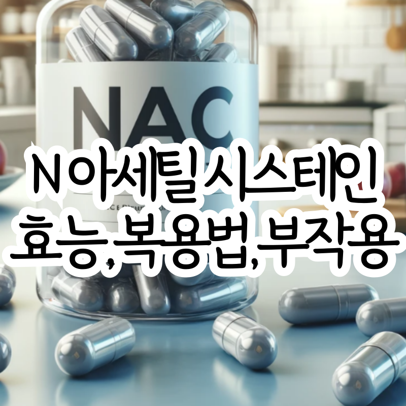 N 아세틸 시스테인 효능 NAC 부작용 복용법
