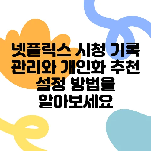 넷플릭스 시청 기록 관리와 개인화 추천 설정 방법을 알아보세요