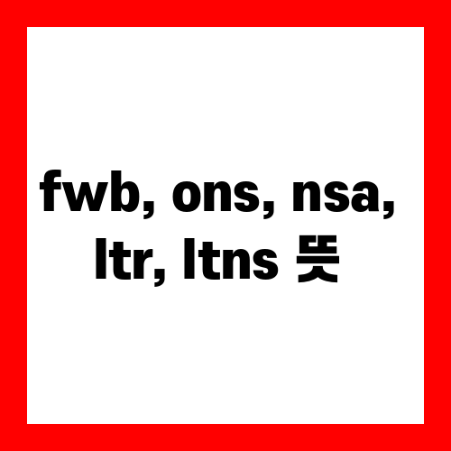 fwb, ons, nsa, ltr, ltns 뜻