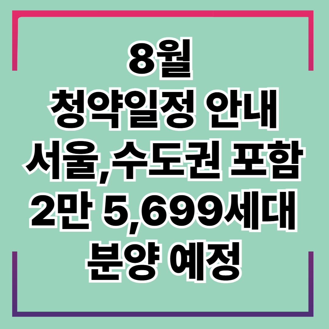 8월 청약일정 정리_잠실 르엘,서초 신동아 재건축등 총 2만 5,699세대