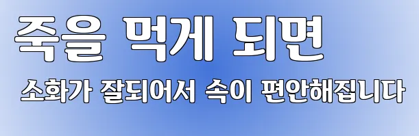 죽을 먹게 되면 소화가 잘되어서 속이 편안해집니다