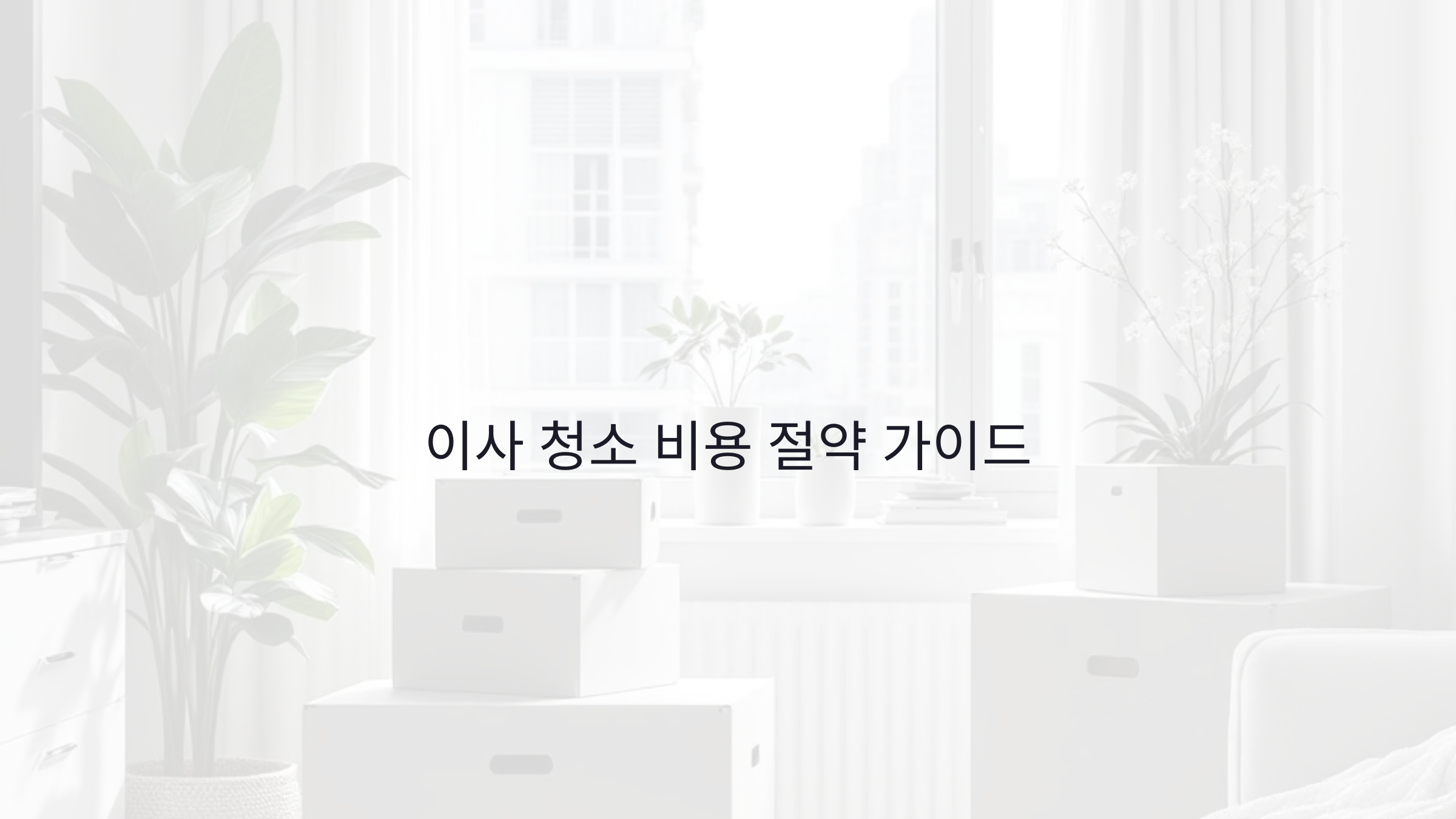 이사 청소 비용 절약하는 방법: 잘하는 청소 업체 선정 방법