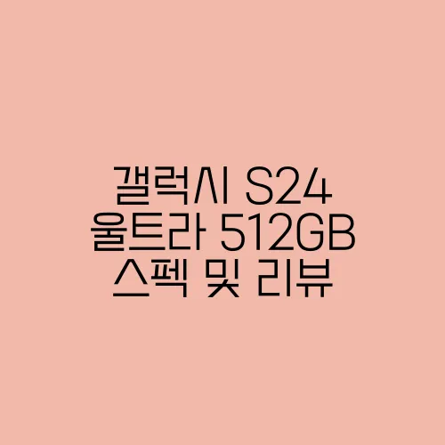 갤럭시 S24 울트라 512GB 스펙 및 리뷰