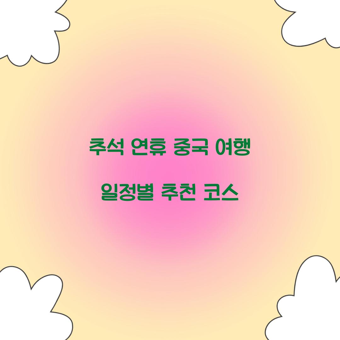 추석 연휴 중국 여행 일정별 추천 코스  
